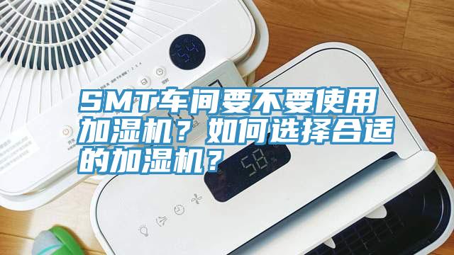 SMT車間要不要使用加濕機？如何選擇合適的加濕機？