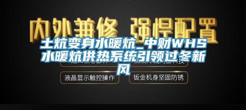 土炕變身水暖炕_中財(cái)WHS水暖炕供熱系統(tǒng)引領(lǐng)過冬新風(fēng)