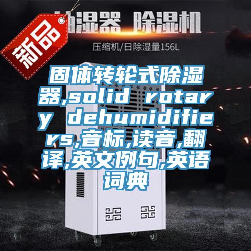 固體轉(zhuǎn)輪式除濕器,solid rotary dehumidifiers,音標,讀音,翻譯,英文例句,英語詞典