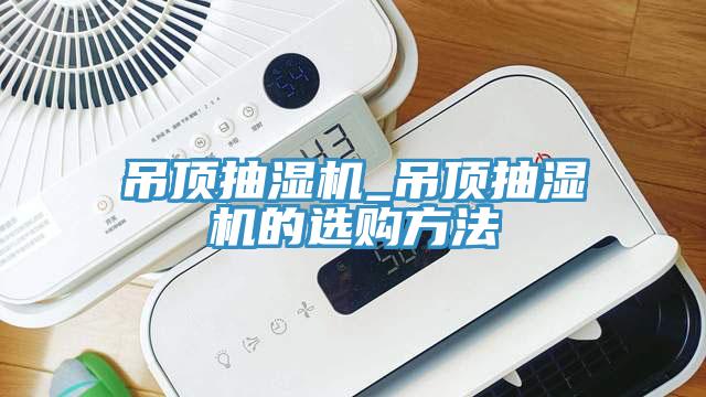 吊頂抽濕機_吊頂抽濕機的選購方法