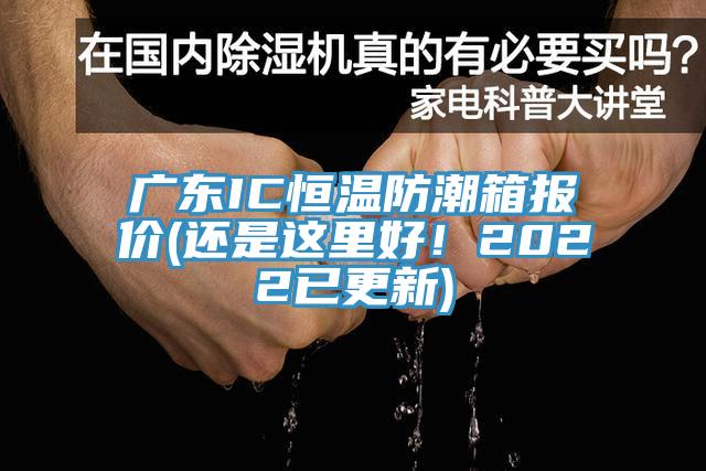 廣東IC恒溫防潮箱報價(還是這里好！2022已更新)