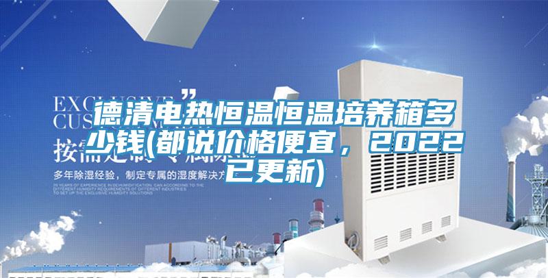 德清電熱恒溫恒溫培養箱多少錢(都說價格便宜，2022已更新)