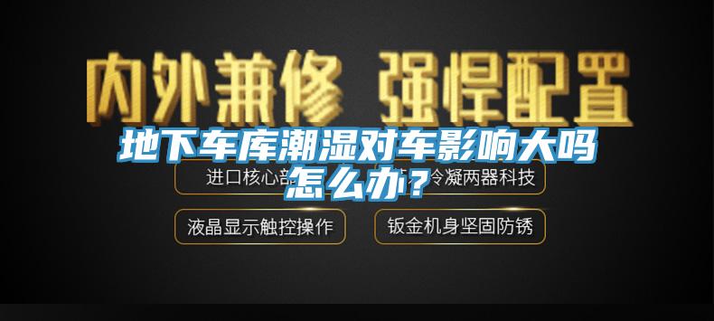 地下車庫潮濕對車影響大嗎怎么辦？