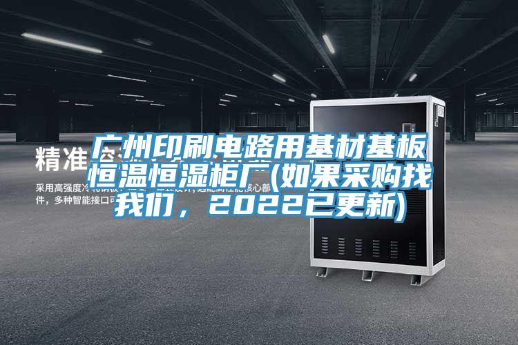 廣州印刷電路用基材基板恒溫恒濕柜廠(如果采購找我們，2022已更新)