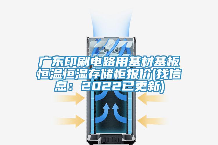 廣東印刷電路用基材基板恒溫恒濕存儲柜報價(找信息：2022已更新)