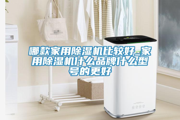 哪款家用除濕機比較好_家用除濕機什么品牌什么型號的更好