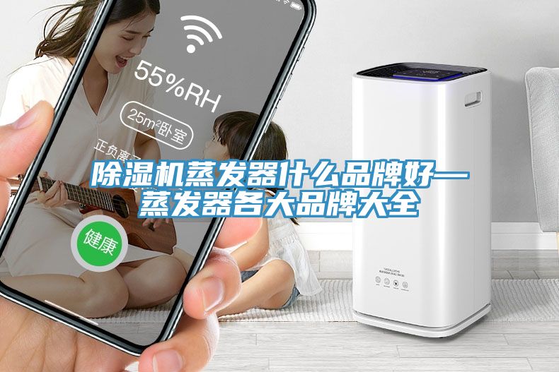 除濕機蒸發(fā)器什么品牌好—蒸發(fā)器各大品牌大全