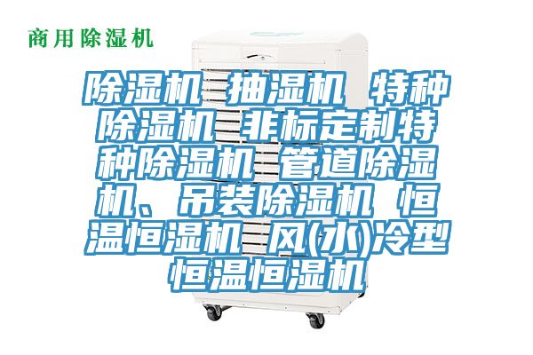 除濕機 抽濕機 特種除濕機 非標定制特種除濕機 管道除濕機、吊裝除濕機 恒溫恒濕機 風(水)冷型恒溫恒濕機