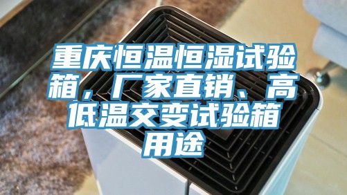 重慶恒溫恒濕試驗箱，廠家直銷、高低溫交變試驗箱用途